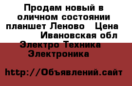 Продам новый в оличном состоянии планшет Леново › Цена ­ 11 000 - Ивановская обл. Электро-Техника » Электроника   